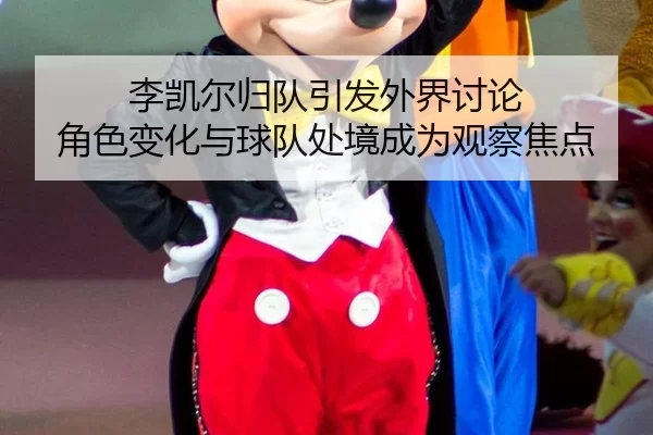 李凯尔归队引发外界讨论 角色变化与球队处境成为观察焦点