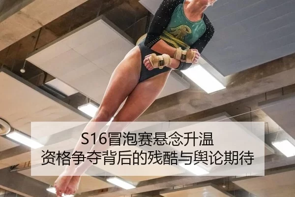 S16冒泡赛悬念升温 资格争夺背后的残酷与舆论期待