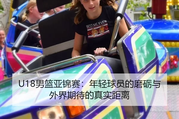 U18男篮亚锦赛：年轻球员的磨砺与外界期待的真实距离 | leyu